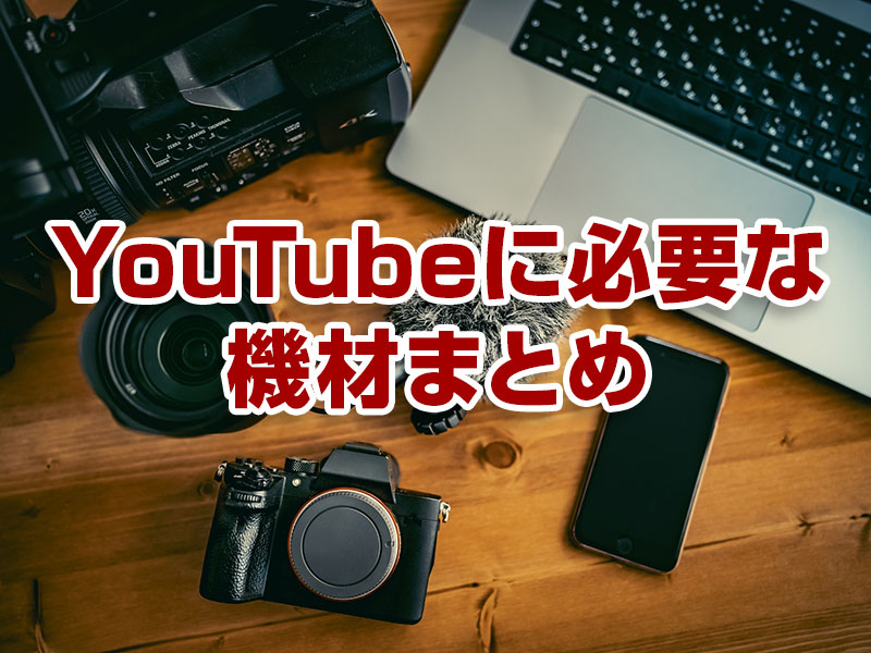 YouTubeに必要な機材まとめ